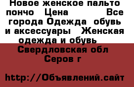 Новое женское пальто пончо › Цена ­ 2 500 - Все города Одежда, обувь и аксессуары » Женская одежда и обувь   . Свердловская обл.,Серов г.